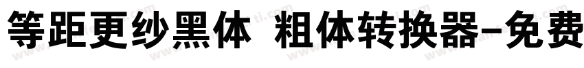 等距更纱黑体 粗体转换器字体转换